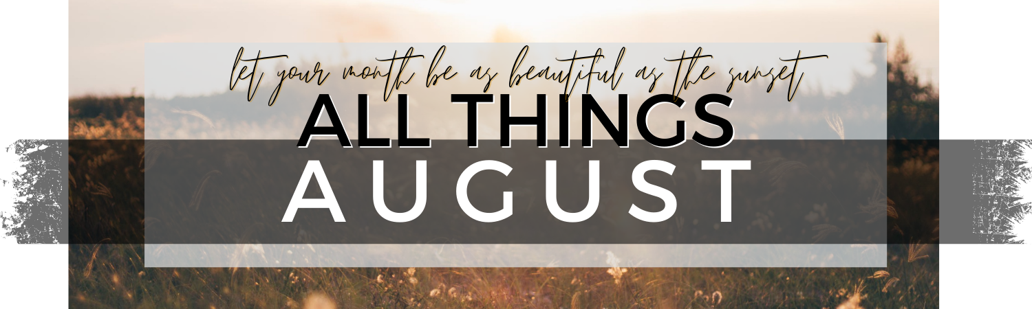 All Things August Monthly Content